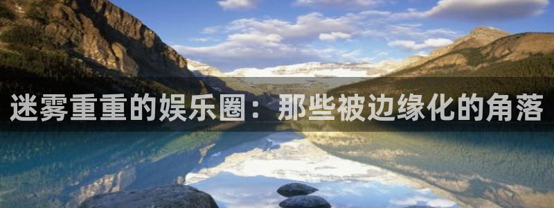 蓝图娱乐官网入口：迷雾重重的娱乐圈：那些被边缘化的角落