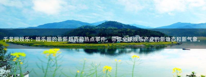 蓝图娱乐：千龙网娱乐：娱乐圈的最新趋势和热点事件，带你全球娱乐产业的新动态和新气象。