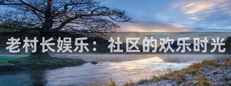 蓝图娱乐平台主管：老村长娱乐：社区的欢乐时光