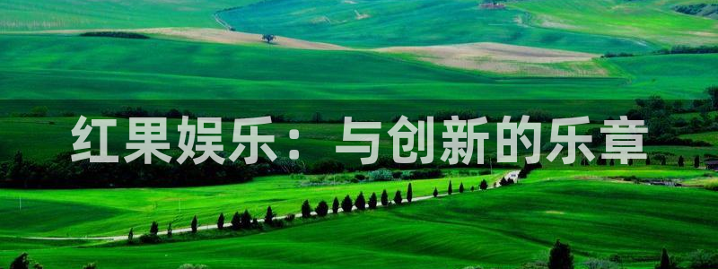 蓝图娱乐官网入口：红果娱乐：与创新的乐章