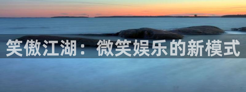 蓝图娱乐平台：笑傲江湖：微笑娱乐的新模式