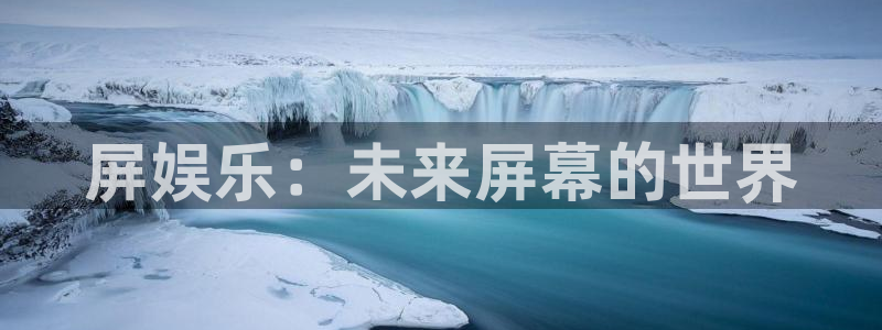 蓝图娱乐平台主管：屏娱乐：未来屏幕的世界